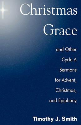 Christmas Grace and Other Cycle a Sermons for Advent/Christmas/Epiphany - Timothy J Smith - cover