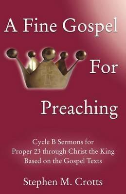 A Fine Gospel for Preaching: Cycle B Sermons for Pentecost 3 Based on the Gospel Texts - Stephen M Crotts - cover