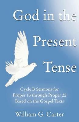 God in the Present Tense: Cycle B Sermons for Pentecost 2 Based on the Gospel Texts - William G Carter - cover