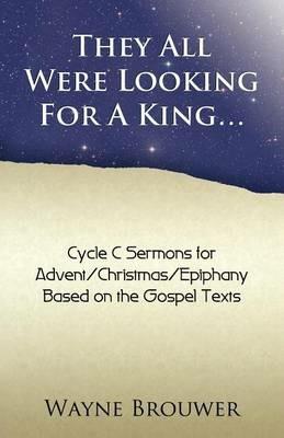 They All Were Looking for a King: Advent/Christmas/Epiphany, Cycle C - Wayne Brouwer - cover