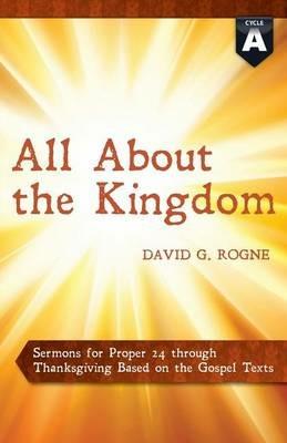 All about the Kingdom: Cycle a Gospel Sermons for Proper 24 Through Thanksgiving - David G Rogne - cover