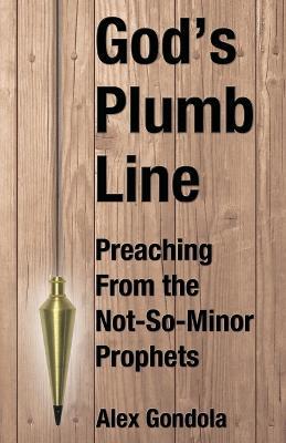 God's Plumb Line: Preaching From the Not-So-Minor Prophets - Alex A Gondola - cover