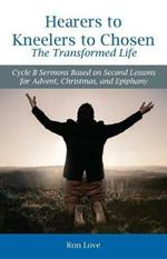 Hearers to Kneelers to Chosen The Transformed Life: Cycle B Sermons Based on Second Lessons for Advent, Christmas, and Epiphany