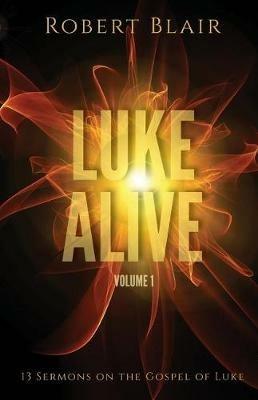 Luke Alive Volume 1: 13 sermons based on the Gospel of Luke - Robert Blair - cover