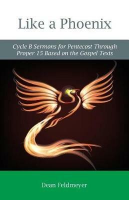 Like a Phoenix: Cycle B Sermons for Pentecost Through Proper 15 Based on the Gospel Texts - Dean Feldmeyer - cover