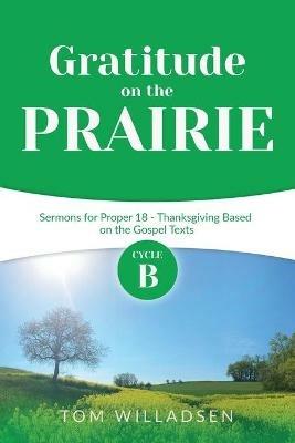 Gratitude on the Prairie: Cycle B Sermons for Proper 18 - Thanksgiving Based on the Gospel Texts - Thomas Willadsen - cover