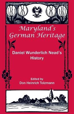 Maryland's German Heritage: Daniel Wunderlich Nead's History: Daniel Wunderlich Nead's History - Don Heinrich Tolzmann - cover