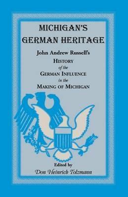 Michigan's German Heritage: John Andrew Russell's History of the German Influence in the Making of Michigan - John Andrew Russell,Don Heinrich Tolzmann - cover