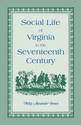 Social Life of Virginia in the Seventeenth Century. an Inquiry Into the Origin of the Higher Planting Class, Together with an Account of the Habits, C - Philip Alexander Bruce - cover