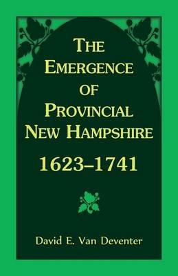 The Emergence of Provincial New Hampshire, 1623-1741 - David E Van Deventer - cover