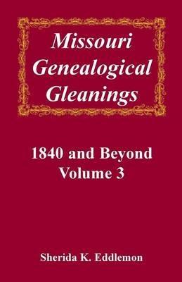 Missouri Genealogical Gleanings, 1840 and Beyond, Vol. 3 - Sherida K Eddlemon - cover