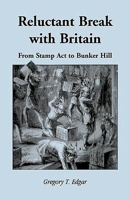 Reluctant Break with Britain: From Stamp Act to Bunker Hill - Gregory T Edgar - cover