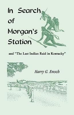 In Search of Morgan's Station and The Last Indian Raid in Kentucky - Harry G Enoch - cover