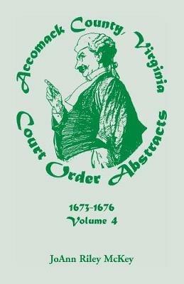 Accomack County, Virginia Court Order Abstracts, Volume 4: 1673-1676 - Joann Riley McKey - cover