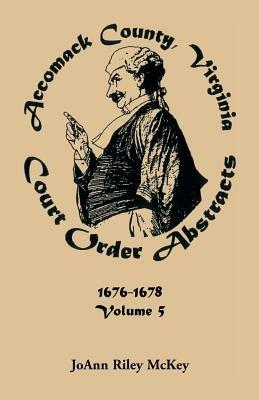 Accomack County, Virginia Court Order Abstracts, Volume 5: 1676-1678 - Joann Riley McKey - cover