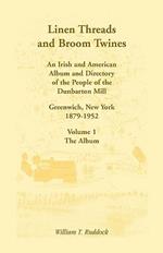 Linen Threads and Broom Twines: An Irish and American Album and Directory of the People of the Dunbarton Mill, Greenwich, New York, 1879-1952 Volume 1 - The Album