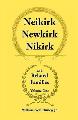 Neikirk, Newkirk, Nikirk and Related Families, Volume 1 Being an Account of the Descendants of: Matheuse Cornelissen Van Nieuwkercke Born c.1600 in Holland and Johann Heinrick Neukirk Born c.1674 in Germany - William Neal Hurley - cover