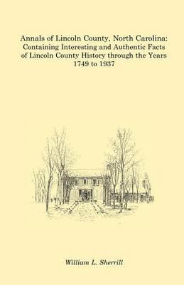 Annals of Lincoln County, North Carolina: Containing Interesting and Authentic Facts of Lincoln County History Through the Years 1749 to 1937 - William L Sherrill - cover