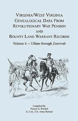 Virginia and West Virginia Genealogical Data from Revolutionary War Pension and Bounty Land Warrant Records, Volume 6 Ullum Through Zumwalt - Patrick G Wardell - cover