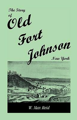 The Story of Old Fort Johnson, New York - W Max Reid - cover