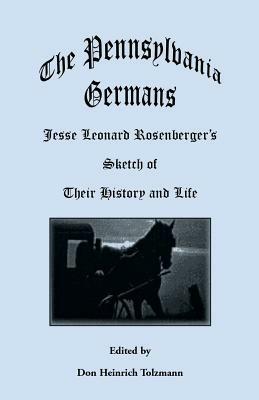 The Pennsylvania Germans: Jesse Leonard Rosenberger's Sketch of Their History and Life - Don Heinrich Tolzmann - cover