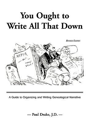 You Ought to Write All That Down: A Guide to Organizing and Writing Genealogical Narrative. Revised Edition - Paul Drake - cover