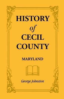 History of Cecil County, Maryland, and the Early Settlements Around the Head of Chesapeake Bay and on the Delaware River, with Sketches of Some of the - George Johnston - cover