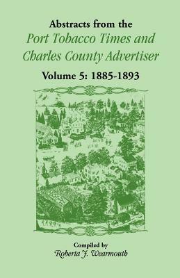 Abstracts from the Port Tobacco Times and Charles County Advertiser: Volume 5, 1885-1893 - Roberta J Wearmouth - cover