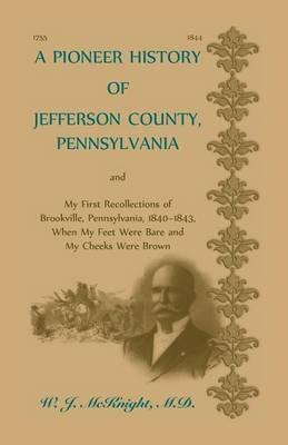 A Pioneer History of Jefferson County, Pennsylvania, and: My First Recollections of Brookville, Pennsylvania, 1840-1843, when my feet were bare and my cheeks were brown - W J McKnight - cover