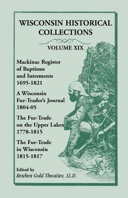 Wisconsin Historical Collections, Volume XIX: Mackinac Register of Baptisms and Interments, 1695-1821; A Wisconsin Fur-Trader's Journal, 1804-04; The - Reuben Gold Thwaites - cover