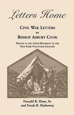 Letters Home: Civil War Letters by Bishop Asbury Cook, Private in the 144th Regiment of the New York Volunteer Infantry - Bishop Asbury Cook,Donald R Hunt,Frank R Hathaway - cover