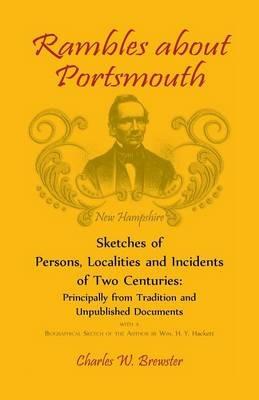 Rambles About Portsmouth [New Hampshire]: Sketches Of Persons, Localities And Incidents Of Two Centuries: Principally From Tradition And Unpublished Documents - Charles W Brewster - cover