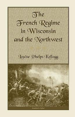 The French Regime in Wisconsin and the Northwest - Louise Phelps Kellogg - cover