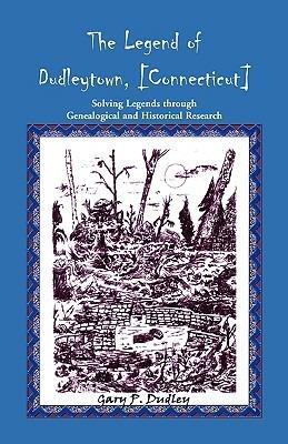 The Legend of Dudleytown [Connecticut] Solving Legends through Genealogical and Historical Research - Gary P Dudley - cover