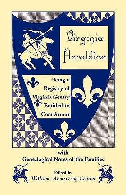 Virginia Heraldica. Being a Registry of Virginia Gentry Entitled to Coat Armor, with Genealogical Notes of the Families - William Armstrong Crozier - cover