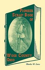 Pioneer Scrap-Book of Wood County, Ohio, and the Maumee Valley