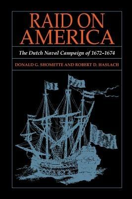 Raid on America: The Dutch Naval Campaign of 1672-1674 - Donald G Shomette,Robert D Haslach - cover