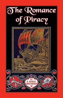 The Romance of Piracy: The Story of the Adventures, Fights, and Deeds of Daring of Pirates, Filibusters, and Buccaneers from the Earliest Tim - E Keble Chatterton - cover