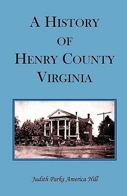 A History of Henry County, Virginia with Biographical Sketches of its most Prominent Citizens and Genealogical Histories of Half a Hundred of its Oldest Families - Judith Parks America Hill - cover