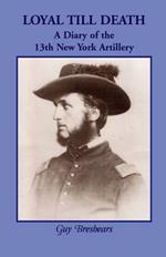 Loyal Till Death: A Diary of the 13th New York Artillery