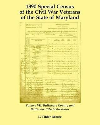 1890 Special Census of the Civil War Veterans of the State of Maryland: Volume VII, Baltimore County and Baltimore City Institutions - L Tilden Moore - cover