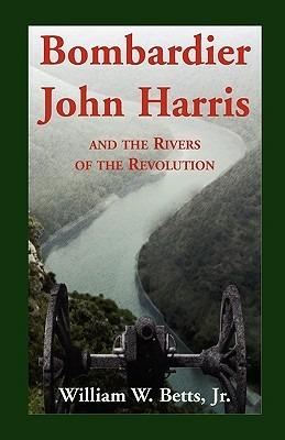 Bombardier John Harris and the Rivers of the Revolution - William W Jr Betts - cover