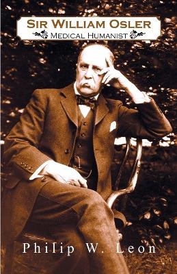 Sir William Osler; Medical Humanist - Philip W Leon,Philip W Leon Ph D - cover