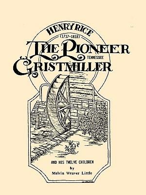 Henry Rice, (1717-1818), The Pioneer Tennessee Gristmiller and His Twelve Children - Melvin Weaver Little - cover