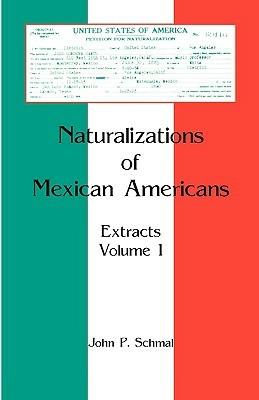 Naturalizations of Mexican Americans: Extracts, Volume 1 - John P Schmal - cover