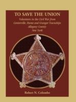 To Save the Union: Volunteers in the Civil War from Centerville, Hume and Granger Townships, Allegany County, New York - Robert N Colombo - cover