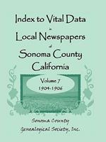 Index to Vital Data in Local Newspapers of Sonoma County, California, Volume VII: 1904-1906