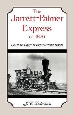 The Jarrett-Palmer Express of 1876, Coast to Coast in Eighty-Three Hours - J C Ladenheim - cover