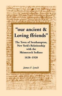 Our Ancient & Loving Ffriends: The Town of Southampton, New York's Relationship with the Shinnecock Indians, 1628-1920 - James P Lynch - cover