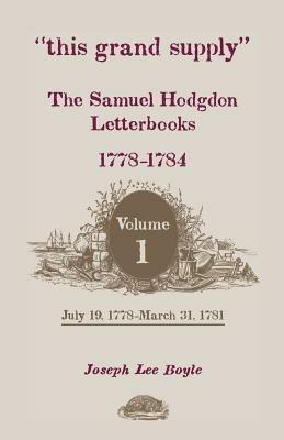 This Grand Supply the Samuel Hodgdon Letterbooks, 1778-1784. Volume 1, July 19, 1778-March 31, 1781 - Samuel Hodgdon,Joseph Lee Boyle - cover